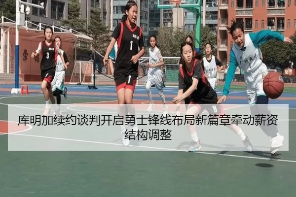 库明加续约谈判开启勇士锋线布局新篇章牵动薪资结构调整